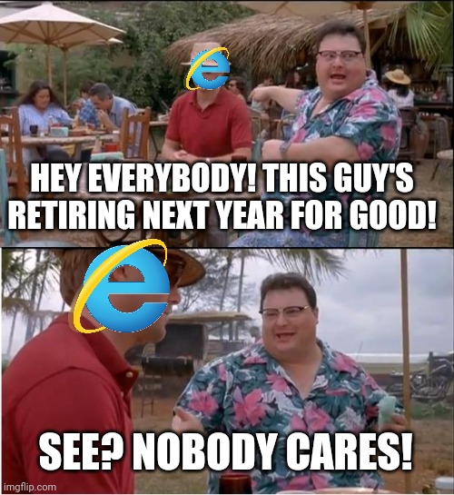 See Nobody Cares | HEY EVERYBODY! THIS GUY'S RETIRING NEXT YEAR FOR GOOD! SEE? NOBODY CARES! | image tagged in memes,see nobody cares,internet,death,its finally over | made w/ Imgflip meme maker