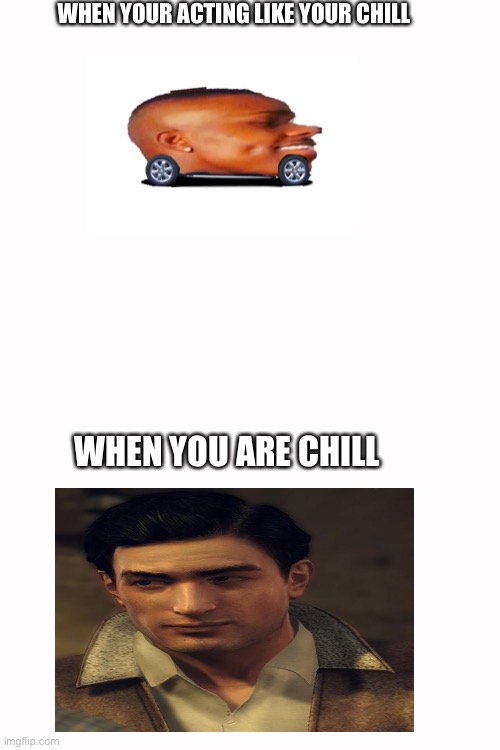 Chill | WHEN YOUR ACTING LIKE YOUR CHILL; WHEN YOU ARE CHILL | image tagged in mafia 2 | made w/ Imgflip meme maker