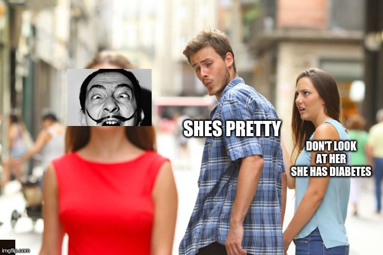 Distracted Boyfriend | SHES PRETTY; DON'T LOOK AT HER SHE HAS DIABETES | image tagged in memes,distracted boyfriend | made w/ Imgflip meme maker
