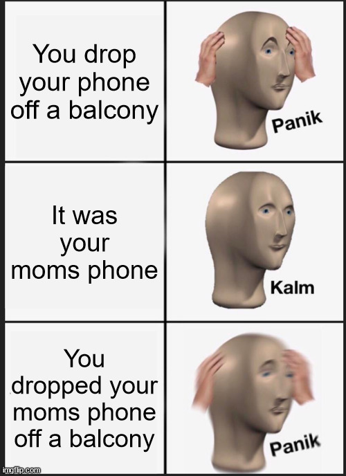 you're doomed | You drop your phone off a balcony; It was your moms phone; You dropped your moms phone off a balcony | image tagged in memes,panik kalm panik | made w/ Imgflip meme maker
