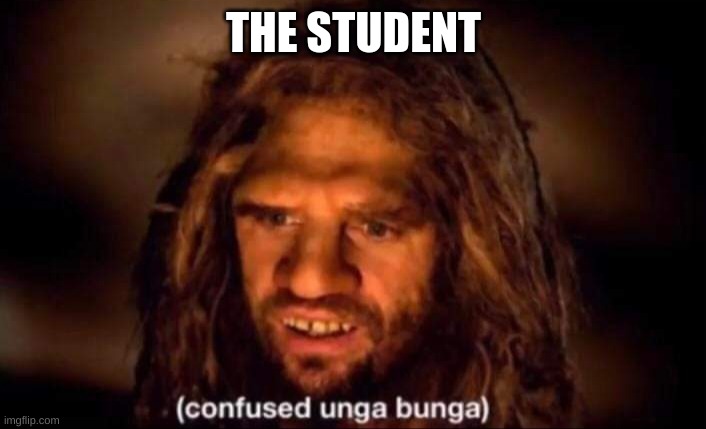 Confused Unga Bunga | THE STUDENT | image tagged in confused unga bunga | made w/ Imgflip meme maker