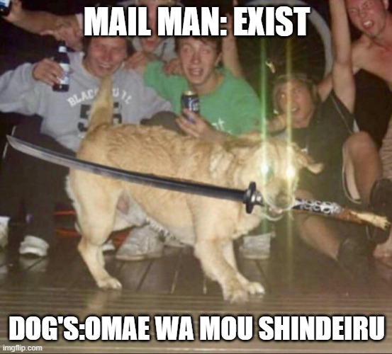 NANI! | MAIL MAN: EXIST; DOG'S:OMAE WA MOU SHINDEIRU | image tagged in katana dog | made w/ Imgflip meme maker
