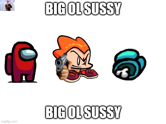 Beginning of Philly But AMOGUS | BIG OL SUSSY; BIG OL SUSSY | image tagged in blank white template | made w/ Imgflip meme maker