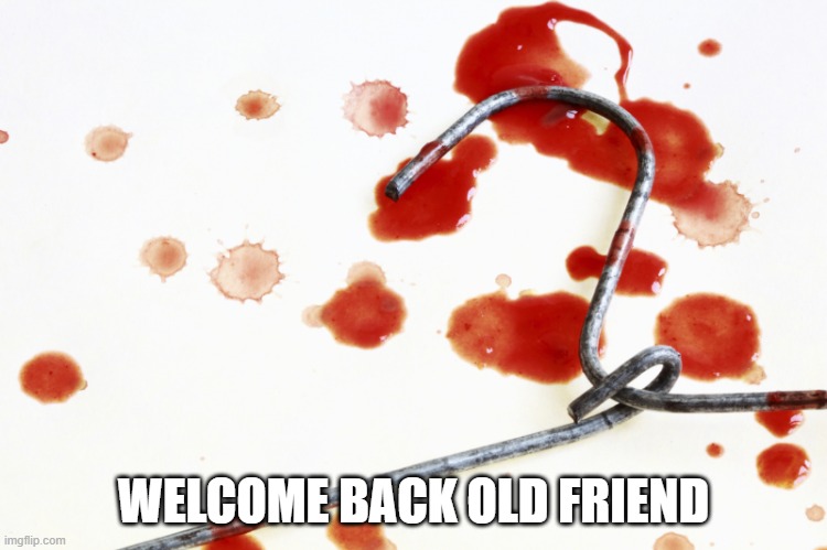 bloody coat hanger | WELCOME BACK OLD FRIEND | image tagged in bloody coat hanger | made w/ Imgflip meme maker