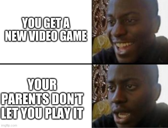 pain | YOU GET A NEW VIDEO GAME; YOUR PARENTS DON'T LET YOU PLAY IT | image tagged in oh yeah oh no | made w/ Imgflip meme maker