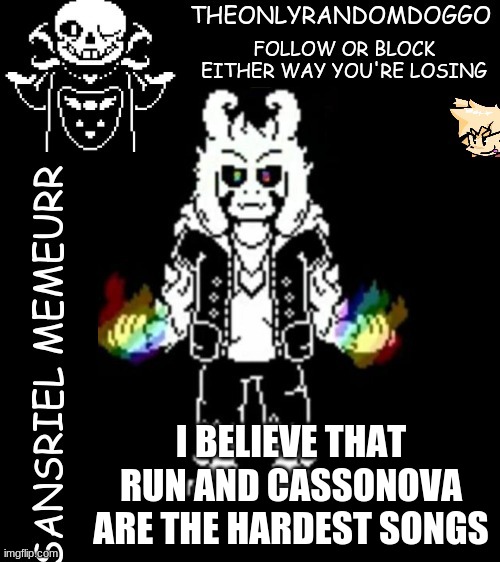 matt doesn't count because he's a whitty remix (i know imma get yelled at for that) | I BELIEVE THAT RUN AND CASSONOVA ARE THE HARDEST SONGS | image tagged in theonlyrandomdoggo's sansriel temp | made w/ Imgflip meme maker