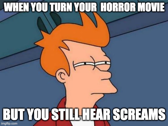 oh hell nah | WHEN YOU TURN YOUR  HORROR MOVIE; BUT YOU STILL HEAR SCREAMS | image tagged in memes,futurama fry,horror,confused,creepy,strange | made w/ Imgflip meme maker