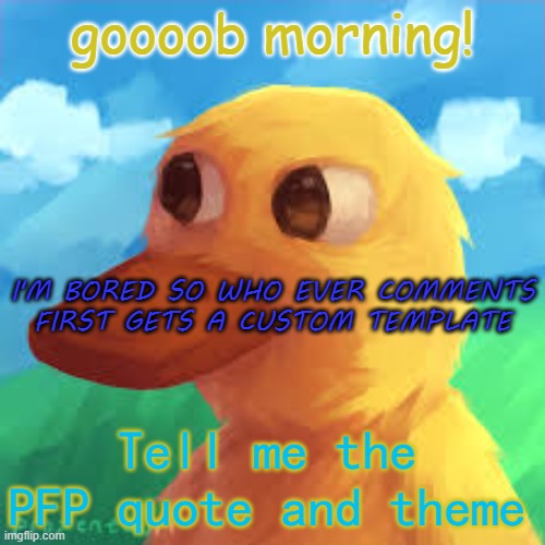 B O R E D | goooob morning! I'M BORED SO WHO EVER COMMENTS FIRST GETS A CUSTOM TEMPLATE; Tell me the PFP quote and theme | image tagged in gotanygrapes announcement template | made w/ Imgflip meme maker