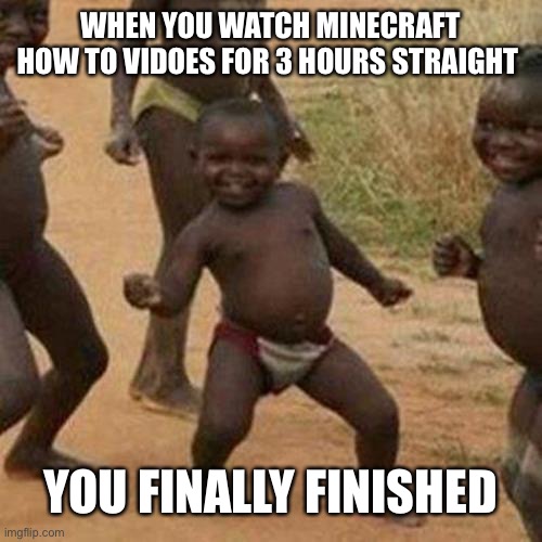 FXxlings24 | WHEN YOU WATCH MINECRAFT HOW TO VIDOES FOR 3 HOURS STRAIGHT; YOU FINALLY FINISHED | image tagged in memes,third world success kid | made w/ Imgflip meme maker