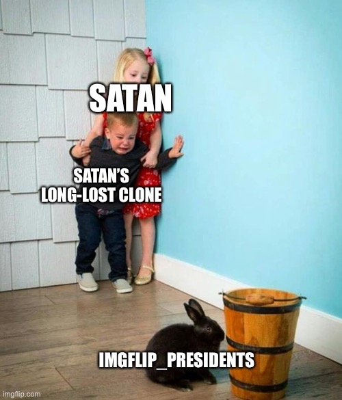 My... gosh.  That stream sucks (MOD NOTE: I’m apart of that stream, but I’ll let it slide) | SATAN; SATAN’S LONG-LOST CLONE; IMGFLIP_PRESIDENTS | image tagged in children scared of rabbit | made w/ Imgflip meme maker