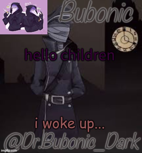 Bubonics (is there even a word for how much i love this) temp | hello children; i woke up... | image tagged in bubonics is there even a word for how much i love this temp | made w/ Imgflip meme maker