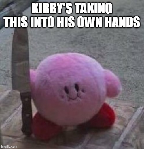 something | KIRBY'S TAKING THIS INTO HIS OWN HANDS | image tagged in creepy kirby | made w/ Imgflip meme maker