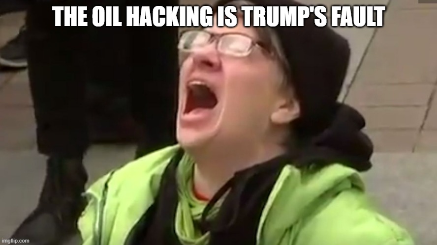 Trump isn't in right now as you say, so stop blamming | THE OIL HACKING IS TRUMP'S FAULT | image tagged in screaming liberal,trump | made w/ Imgflip meme maker