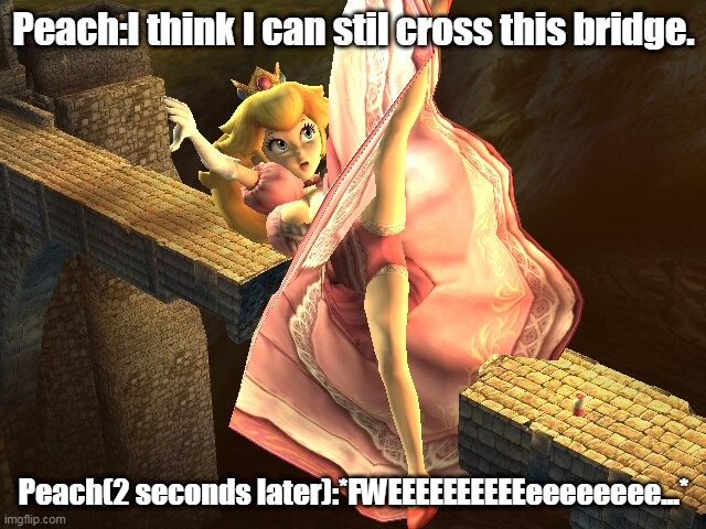 Falling Princess Peach | Peach:I think I can stil cross this bridge. Peach(2 seconds later):*FWEEEEEEEEEEeeeeeeee...* | image tagged in princess peach | made w/ Imgflip meme maker