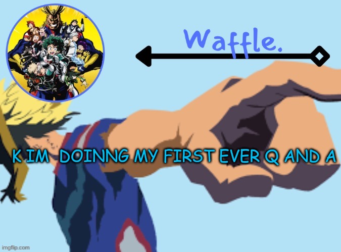 MHA temp 2 waffle | K IM  DOINNG MY FIRST EVER Q AND A | image tagged in mha temp 2 waffle | made w/ Imgflip meme maker