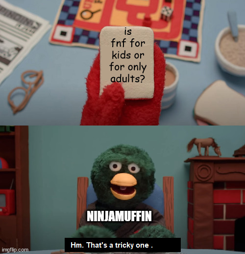 fnf please answer | is fnf for kids or for only adults? NINJAMUFFIN | image tagged in that's a tricky one | made w/ Imgflip meme maker