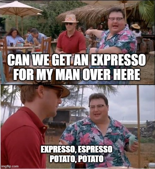 See Nobody Cares | CAN WE GET AN EXPRESSO FOR MY MAN OVER HERE; EXPRESSO, ESPRESSO
POTATO, POTATO | image tagged in memes,see nobody cares | made w/ Imgflip meme maker