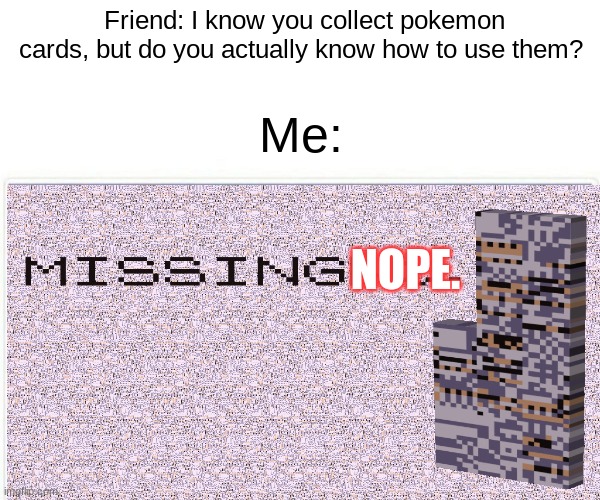Pokemon | Friend: I know you collect pokemon cards, but do you actually know how to use them? Me:; NOPE. | image tagged in pokemon,original meme | made w/ Imgflip meme maker