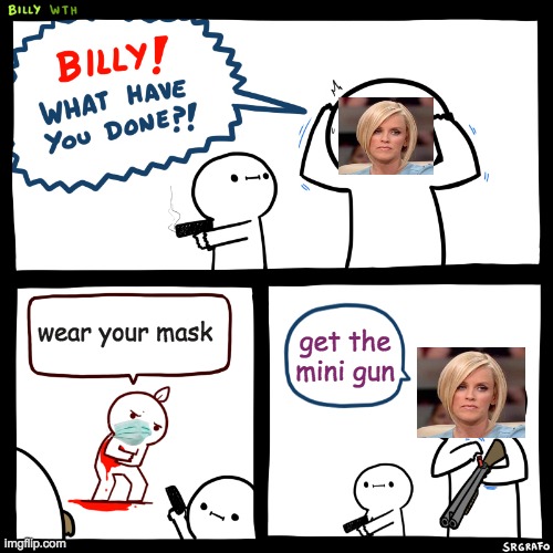 Billy, What Have You Done | wear your mask; get the mini gun | image tagged in billy what have you done,karen,mask,anoyying,billy,silly | made w/ Imgflip meme maker
