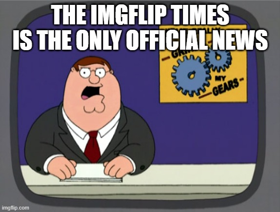Because I am not listing to Crazy's news | THE IMGFLIP TIMES IS THE ONLY OFFICIAL NEWS | image tagged in memes,peter griffin news,news | made w/ Imgflip meme maker