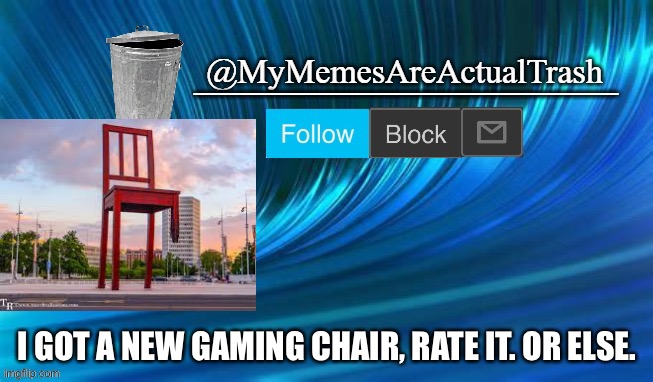 My gaming chair is bigger than your house |  I GOT A NEW GAMING CHAIR, RATE IT. OR ELSE. | image tagged in mymemesareactualtrash announcement template | made w/ Imgflip meme maker