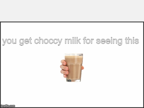 choccy milk | you get choccy milk for seeing this | image tagged in plain white | made w/ Imgflip meme maker