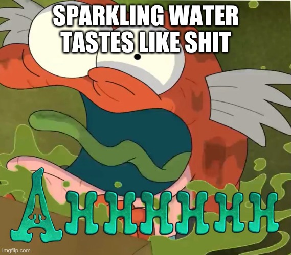 Ahhhhhh | SPARKLING WATER TASTES LIKE SHIT | image tagged in ahhhhhh | made w/ Imgflip meme maker