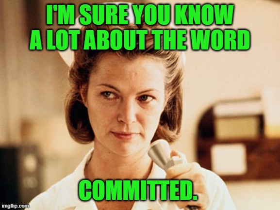 Nurse Ratched | I'M SURE YOU KNOW A LOT ABOUT THE WORD COMMITTED. | image tagged in nurse ratched | made w/ Imgflip meme maker