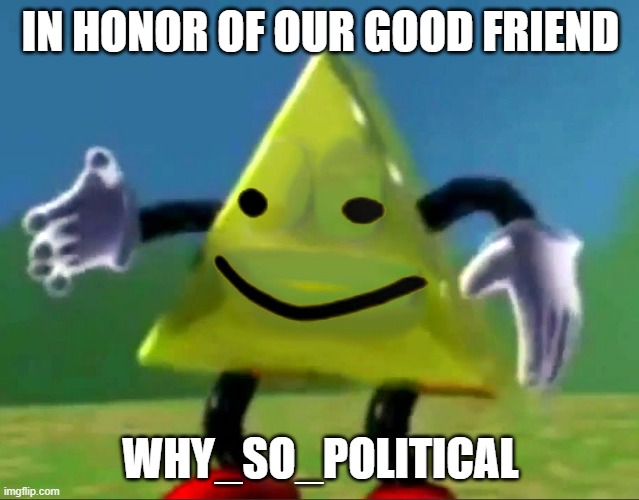 He loved dancing triangle | IN HONOR OF OUR GOOD FRIEND; WHY_SO_POLITICAL | image tagged in dancing triangle oof | made w/ Imgflip meme maker