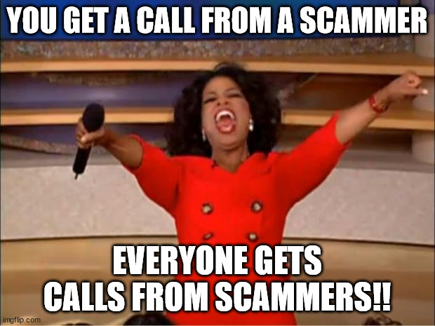 Oprah You Get A Meme |  YOU GET A CALL FROM A SCAMMER; EVERYONE GETS CALLS FROM SCAMMERS!! | image tagged in memes,oprah you get a | made w/ Imgflip meme maker