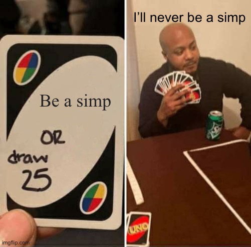 UNO Draw 25 Cards Meme | I’ll never be a simp; Be a simp | image tagged in memes,uno draw 25 cards | made w/ Imgflip meme maker