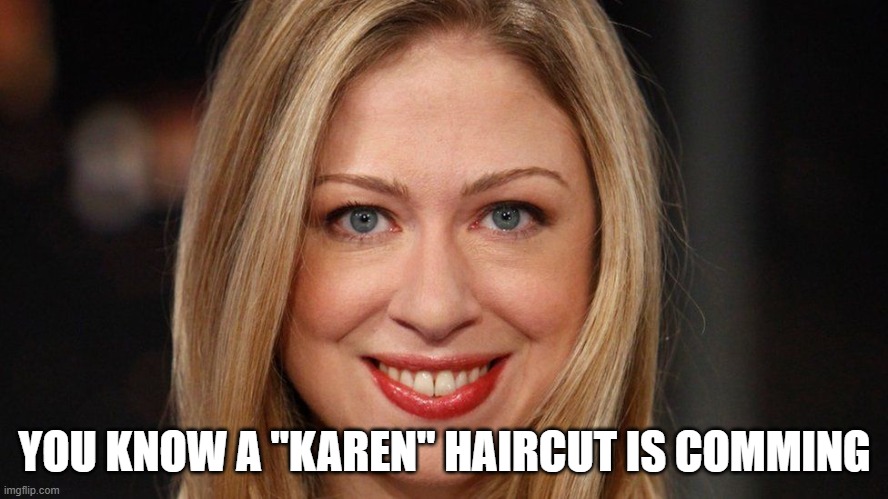 You know a "Karen" haircut is comming | YOU KNOW A "KAREN" HAIRCUT IS COMMING | image tagged in chelsea clinton,karen,karen the manager will see you now,omg karen | made w/ Imgflip meme maker