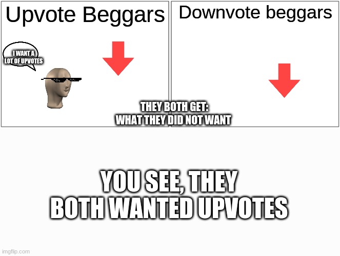 TRUUE | Upvote Beggars; Downvote beggars; I WANT A LOT OF UPVOTES; THEY BOTH GET: WHAT THEY DID NOT WANT; YOU SEE, THEY BOTH WANTED UPVOTES | image tagged in memes,blank comic panel 2x1 | made w/ Imgflip meme maker