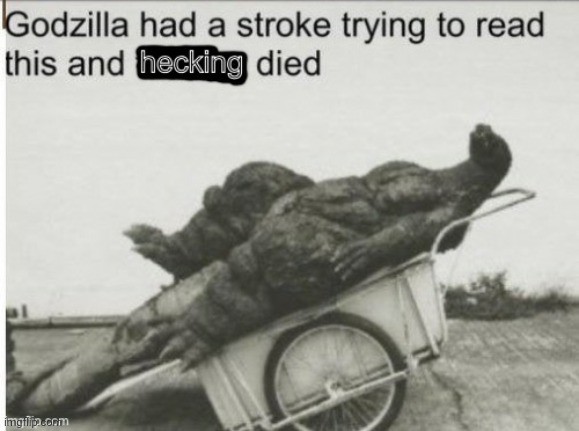 Godzilla had a stroke (Clean Text) | image tagged in godzilla had a stroke clean text | made w/ Imgflip meme maker