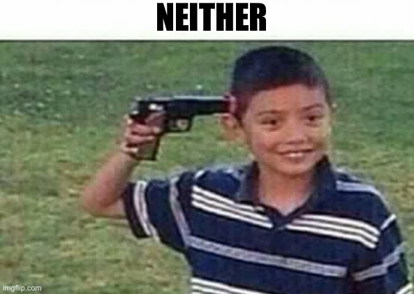 gun to head | NEITHER | image tagged in gun to head | made w/ Imgflip meme maker