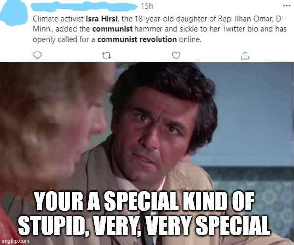 What is happening to this country? Trump, Covid, Biden, Gas shortage, Mid-East Crisis, Anti-Semitism, AOC, and now Isra Hirsi. | YOUR A SPECIAL KIND OF STUPID, VERY, VERY SPECIAL | image tagged in columbo your a special kinda stupid | made w/ Imgflip meme maker