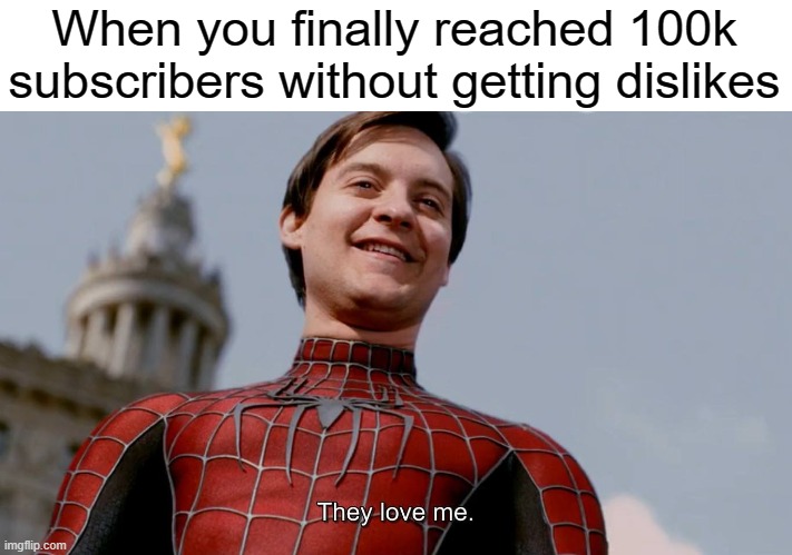 They Love Me |  When you finally reached 100k subscribers without getting dislikes | image tagged in they love me | made w/ Imgflip meme maker