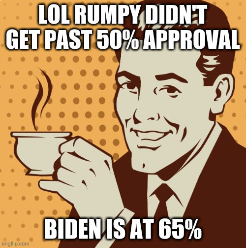 Mug approval | LOL RUMPY DIDN'T GET PAST 50% APPROVAL; BIDEN IS AT 65% | image tagged in mug approval | made w/ Imgflip meme maker