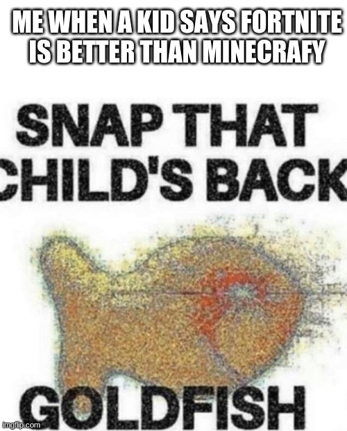 *kids screaming* | ME WHEN A KID SAYS FORTNITE IS BETTER THAN MINECRAFY | image tagged in blank text box,snap that child's back | made w/ Imgflip meme maker