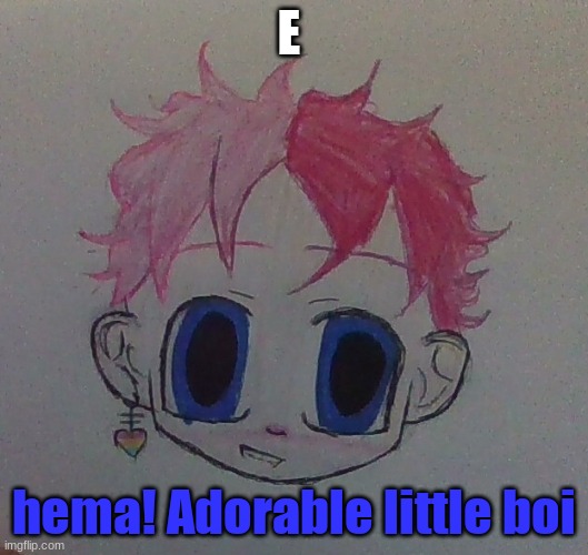 Lmao i drew him last night | E; hema! Adorable little boi | made w/ Imgflip meme maker