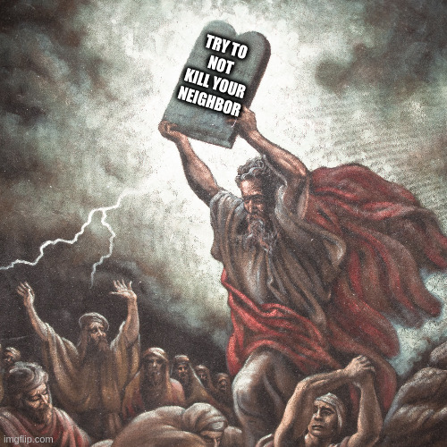 Moses | TRY TO NOT KILL YOUR NEIGHBOR | image tagged in moses | made w/ Imgflip meme maker