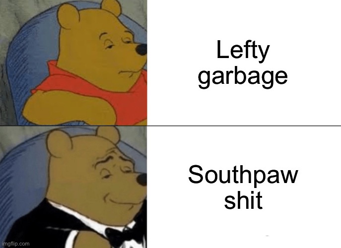 Tuxedo Winnie The Pooh Meme | Lefty garbage; Southpaw shit | image tagged in memes,tuxedo winnie the pooh | made w/ Imgflip meme maker