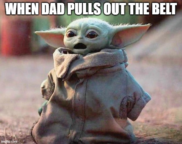 Surprised Baby Yoda | WHEN DAD PULLS OUT THE BELT | image tagged in surprised baby yoda | made w/ Imgflip meme maker