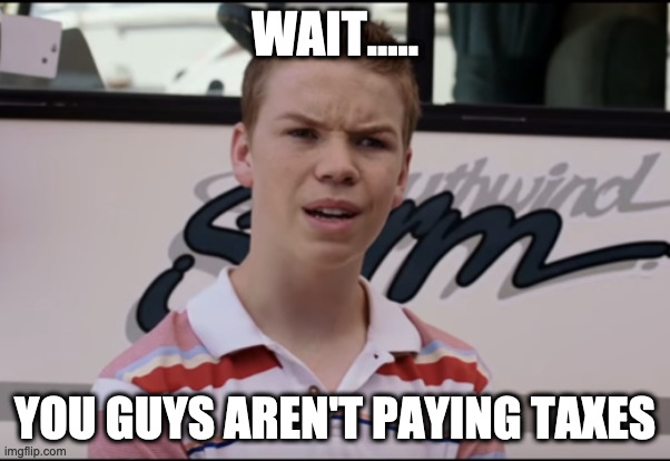 You Guys are Getting Paid | WAIT..... YOU GUYS AREN'T PAYING TAXES | image tagged in you guys are getting paid | made w/ Imgflip meme maker