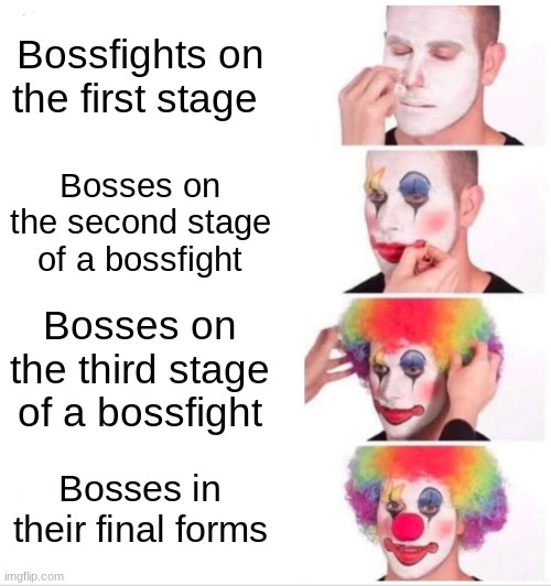 Clown Applying Makeup Meme | Bossfights on the first stage; Bosses on the second stage of a bossfight; Bosses on the third stage of a bossfight; Bosses in their final forms | image tagged in memes,clown applying makeup | made w/ Imgflip meme maker