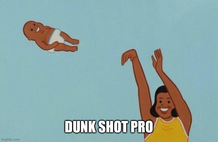 Baby yeet | DUNK SHOT PRO | image tagged in baby yeet | made w/ Imgflip meme maker