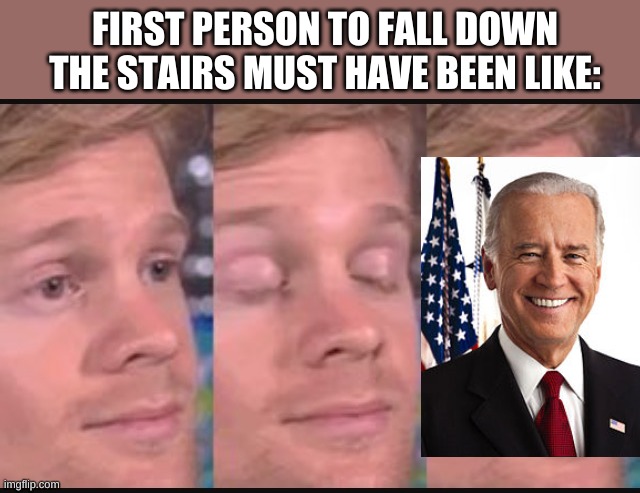 Blinking guy | FIRST PERSON TO FALL DOWN THE STAIRS MUST HAVE BEEN LIKE: | image tagged in blinking guy | made w/ Imgflip meme maker