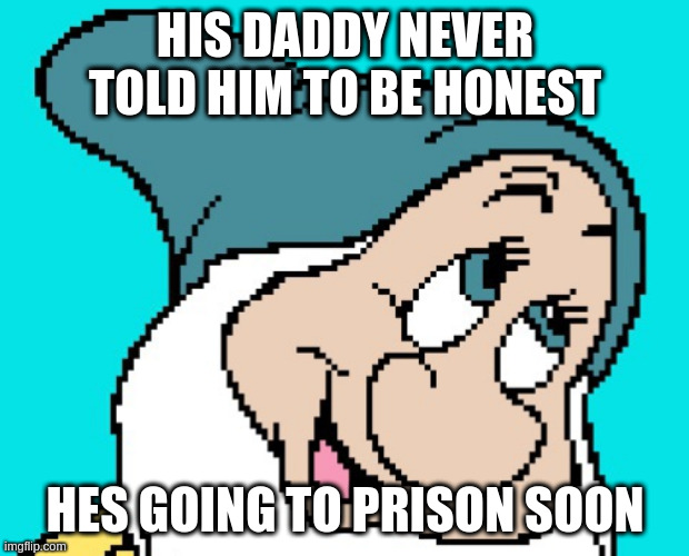Oh go way | HIS DADDY NEVER TOLD HIM TO BE HONEST; HES GOING TO PRISON SOON | image tagged in oh go way | made w/ Imgflip meme maker