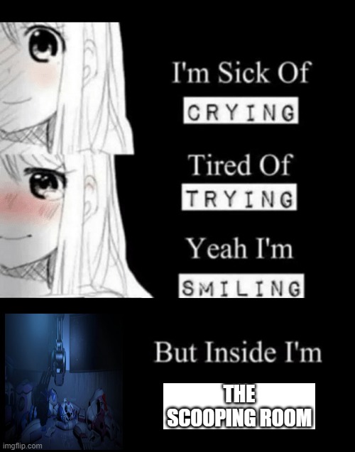 TEH SCOOPING ROOM | THE SCOOPING ROOM | image tagged in im sick of crying bla | made w/ Imgflip meme maker