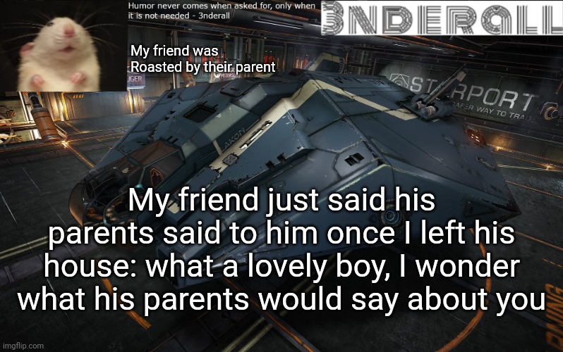 3nderall announcement temp | My friend was Roasted by their parent; My friend just said his parents said to him once I left his house: what a lovely boy, I wonder what his parents would say about you | image tagged in 3nderall announcement temp | made w/ Imgflip meme maker